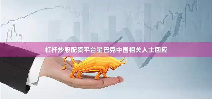 杠杆炒股配资平台星巴克中国相关人士回应