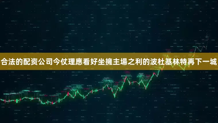 合法的配资公司今仗理應看好坐擁主場之利的波杜基林特再下一城