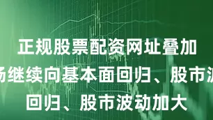 正规股票配资网址叠加商品市场继续向基本面回归、股市波动加大